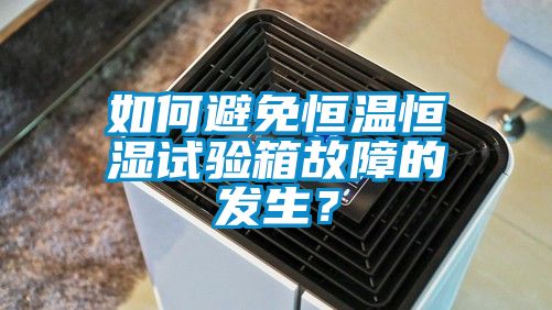 如何避免恒溫恒濕試驗箱故障的發生?