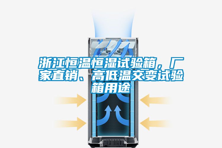 浙江恒溫恒濕試驗箱，廠家直銷、高低溫交變試驗箱用途