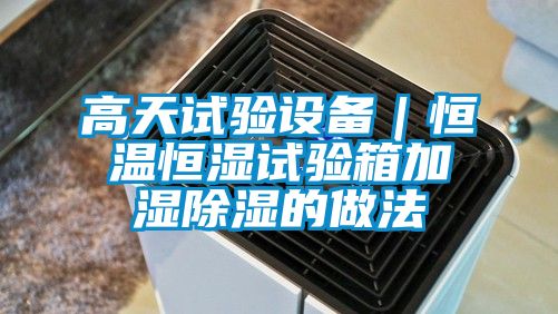 高天試驗設備|恒溫恒濕試驗箱加濕除濕的做法