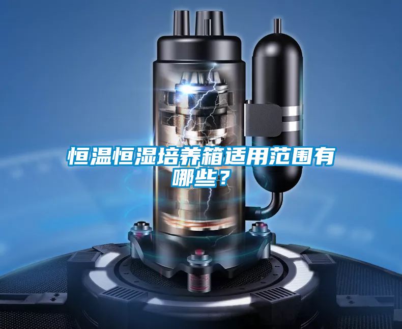 恒溫恒濕培養(yǎng)箱適用范圍有哪些?