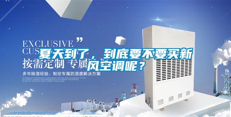 夏天到了，到底要不要買新風空調呢？