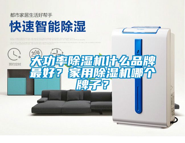 大功率除濕機什么品牌最好？家用除濕機哪個牌子？