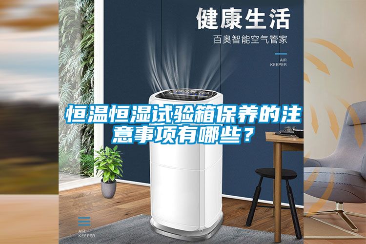 恒溫恒濕試驗(yàn)箱保養(yǎng)的注意事項(xiàng)有哪些？