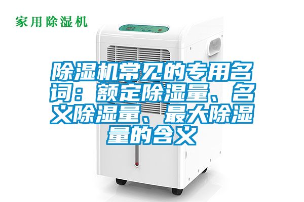 除濕機(jī)常見(jiàn)的專用名詞：額定除濕量、名義除濕量、最大除濕量的含義