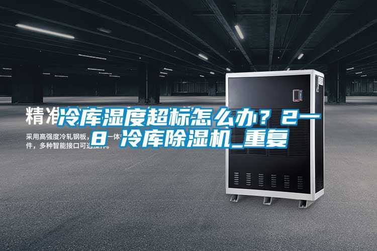 冷庫濕度超標(biāo)怎么辦？2一8℃冷庫除濕機(jī)_重復(fù)