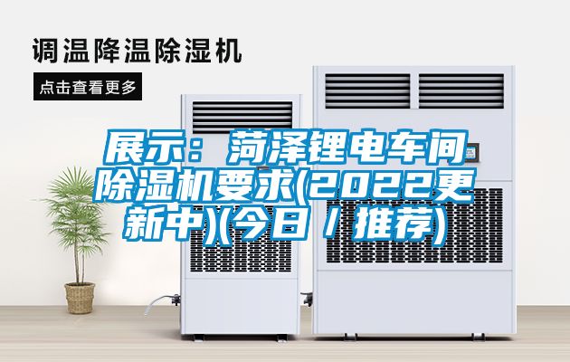 展示：菏澤鋰電車(chē)間除濕機(jī)要求(2022更新中)(今日／推薦)