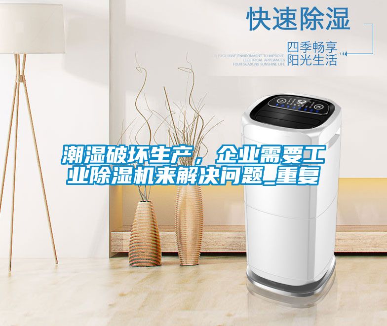 潮濕破壞生產(chǎn)，企業(yè)需要工業(yè)除濕機(jī)來解決問題_重復(fù)