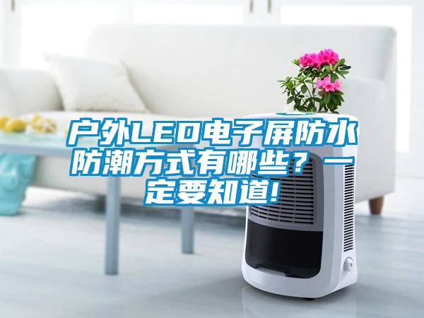 戶外LED電子屏防水防潮方式有哪些?一定要知道!
