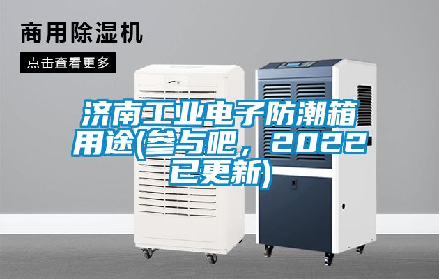 濟南工業電子防潮箱用途(參與吧，2022已更新)