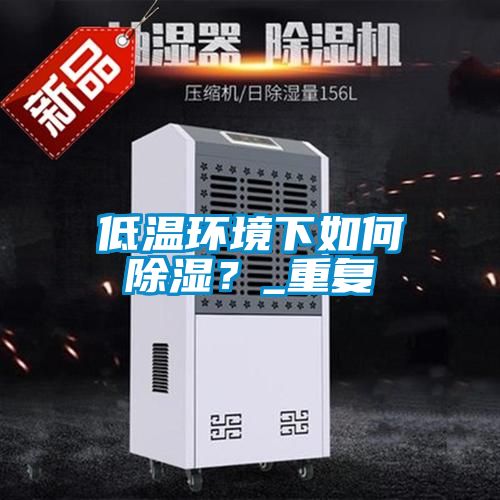 低溫環(huán)境下如何除濕？_重復(fù)